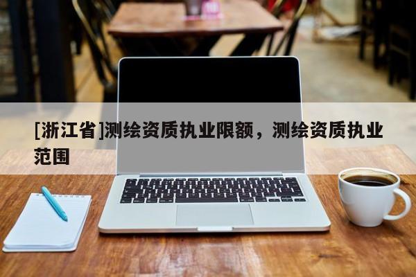 [浙江省]测绘资质执业限额，测绘资质执业范围