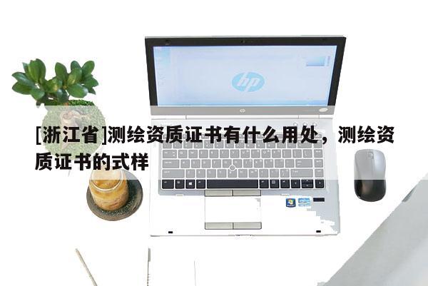 [浙江省]测绘资质证书有什么用处，测绘资质证书的式样