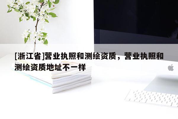[浙江省]营业执照和测绘资质，营业执照和测绘资质地址不一样