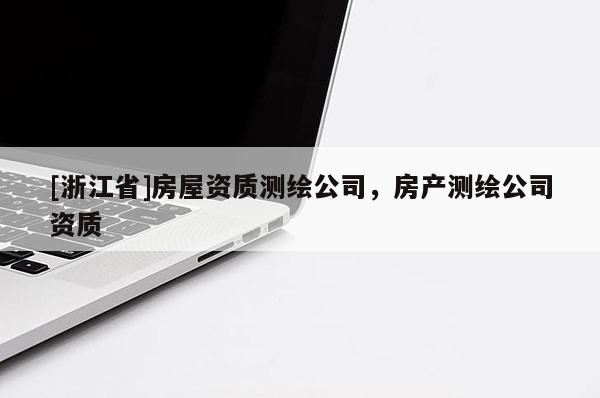 [浙江省]房屋资质测绘公司，房产测绘公司资质