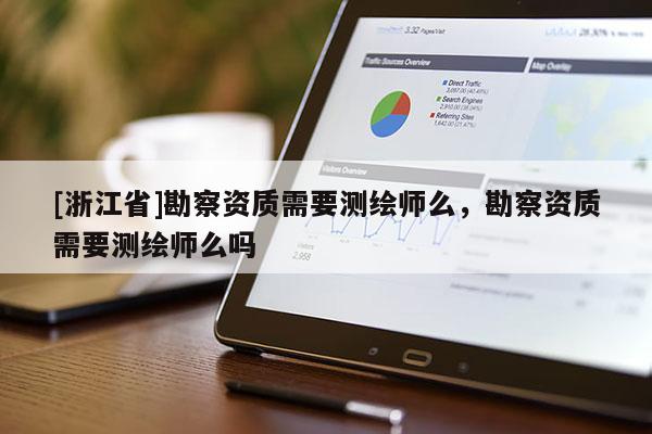 [浙江省]勘察资质需要测绘师么，勘察资质需要测绘师么吗
