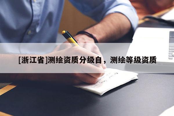 [浙江省]测绘资质分级自，测绘等级资质