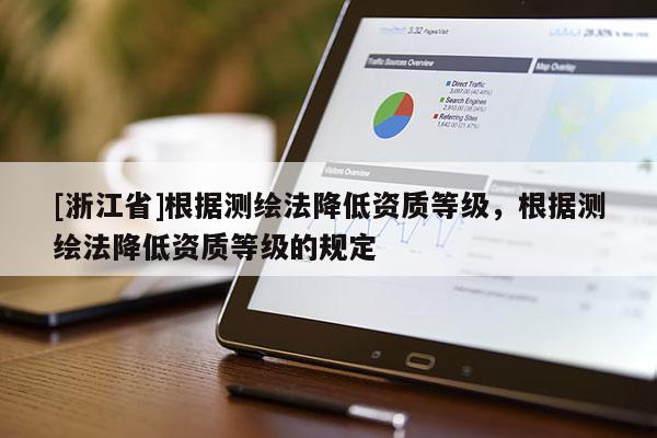 [浙江省]根据测绘法降低资质等级，根据测绘法降低资质等级的规定