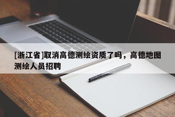 [浙江省]取消高德测绘资质了吗，高德地图测绘人员招聘