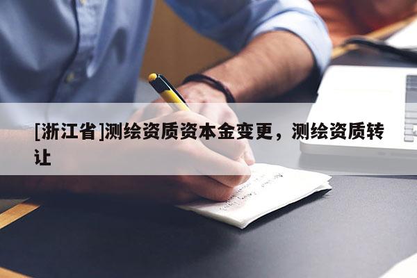[浙江省]测绘资质资本金变更，测绘资质转让