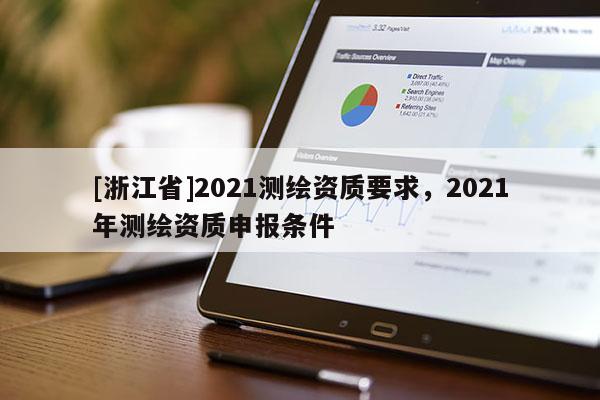 [浙江省]2021测绘资质要求，2021年测绘资质申报条件