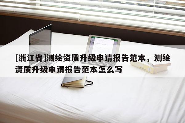 [浙江省]测绘资质升级申请报告范本，测绘资质升级申请报告范本怎么写