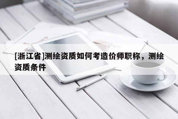 [浙江省]测绘资质如何考造价师职称，测绘资质条件