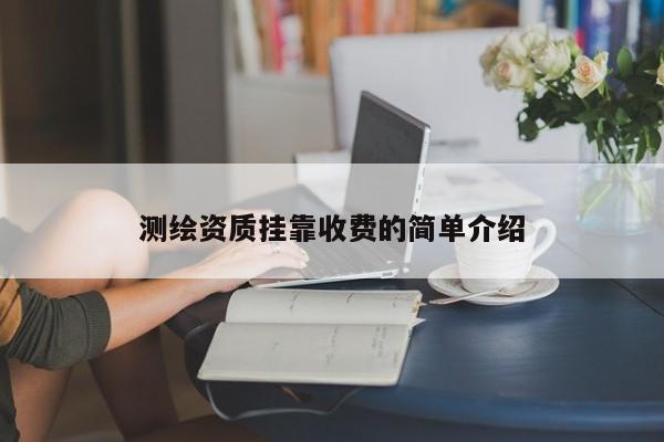 测绘资质挂靠收费的简单介绍