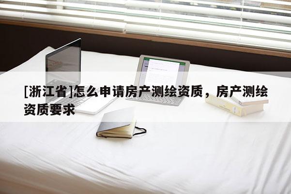 [浙江省]怎么申请房产测绘资质，房产测绘资质要求
