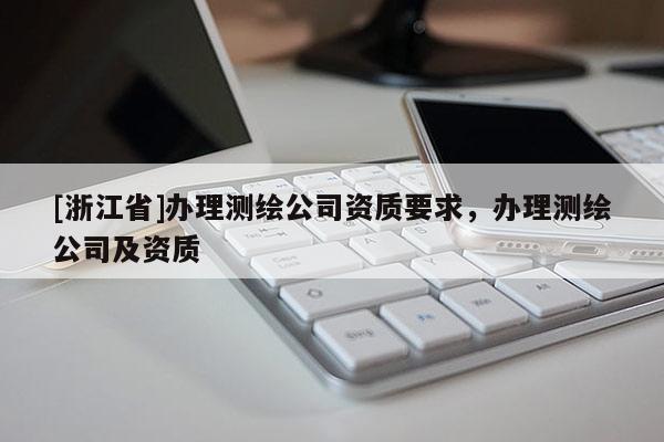 [浙江省]办理测绘公司资质要求，办理测绘公司及资质