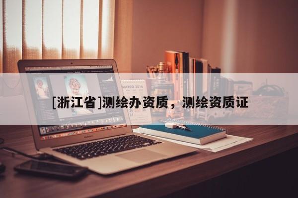 [浙江省]测绘办资质，测绘资质证
