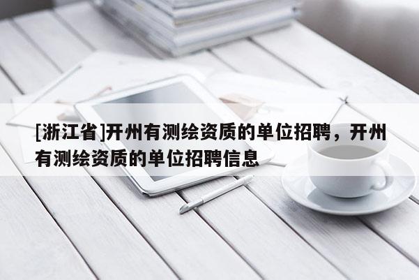 [浙江省]开州有测绘资质的单位招聘，开州有测绘资质的单位招聘信息