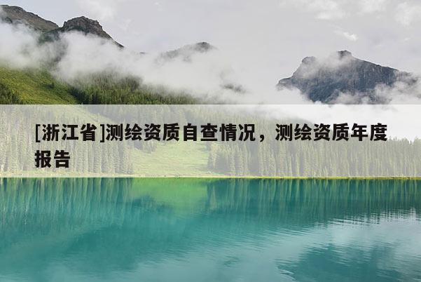 [浙江省]测绘资质自查情况，测绘资质年度报告