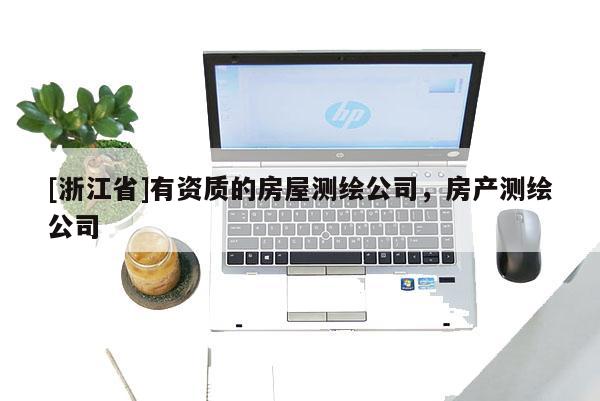 [浙江省]有资质的房屋测绘公司，房产测绘公司