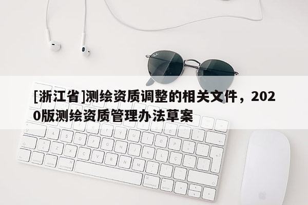 [浙江省]测绘资质调整的相关文件，2020版测绘资质管理办法草案