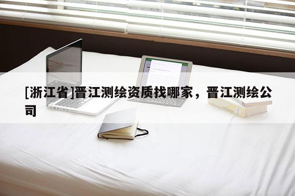 [浙江省]晋江测绘资质找哪家，晋江测绘公司