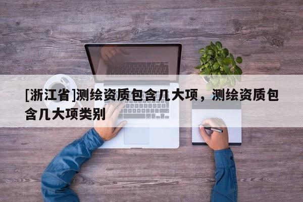 [浙江省]测绘资质包含几大项，测绘资质包含几大项类别