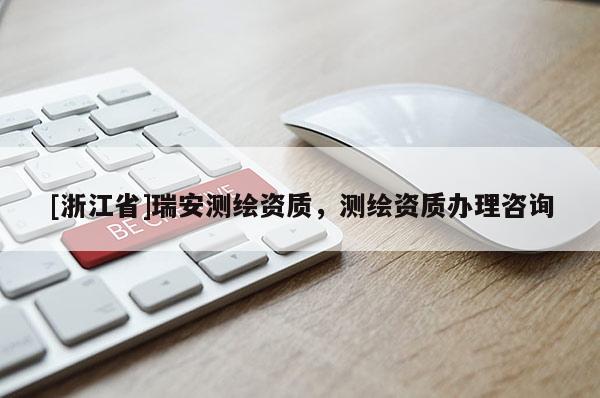 [浙江省]瑞安测绘资质，测绘资质办理咨询