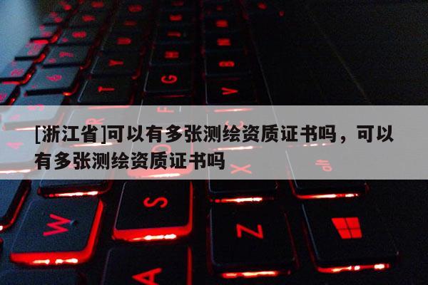 [浙江省]可以有多张测绘资质证书吗，可以有多张测绘资质证书吗