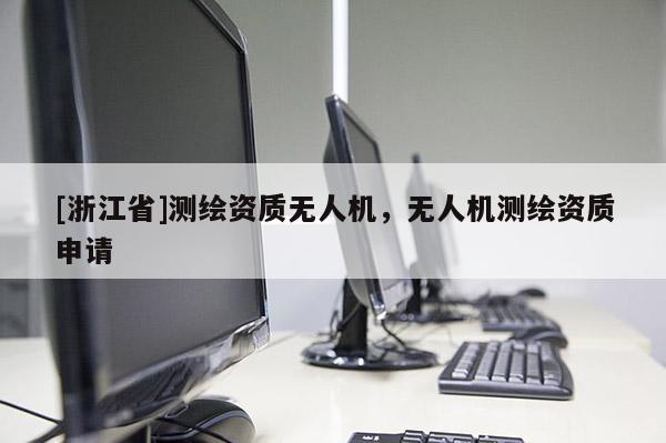 [浙江省]测绘资质无人机，无人机测绘资质申请