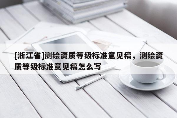 [浙江省]测绘资质等级标准意见稿，测绘资质等级标准意见稿怎么写