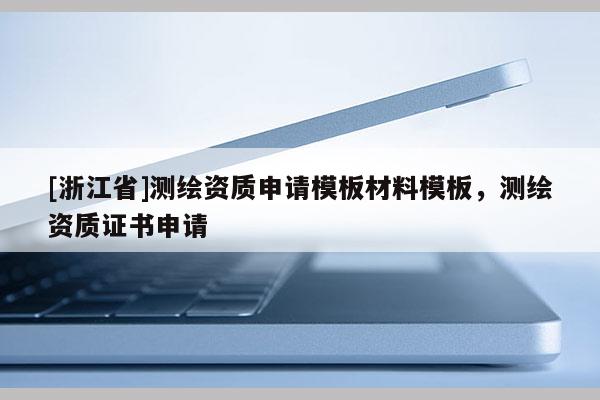 [浙江省]测绘资质申请模板材料模板，测绘资质证书申请