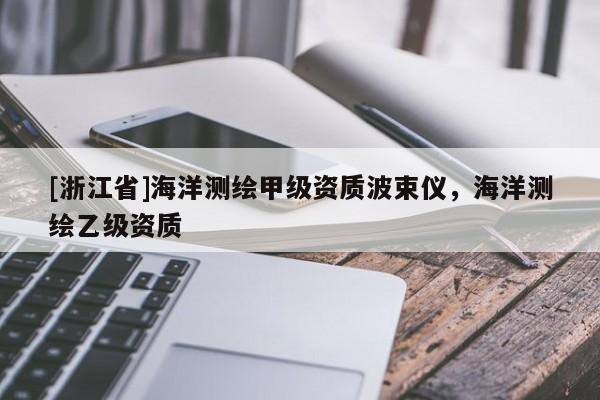[浙江省]海洋测绘甲级资质波束仪，海洋测绘乙级资质