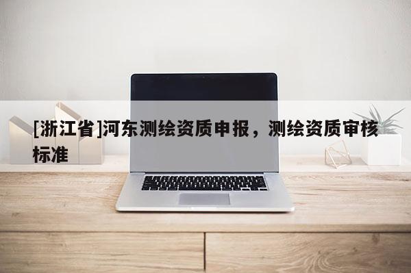 [浙江省]河东测绘资质申报，测绘资质审核标准