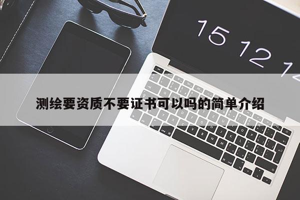 测绘要资质不要证书可以吗的简单介绍