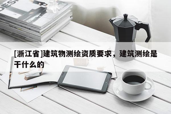 [浙江省]建筑物测绘资质要求，建筑测绘是干什么的