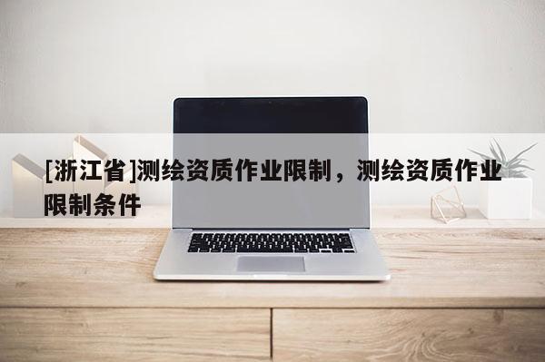 [浙江省]测绘资质作业限制，测绘资质作业限制条件