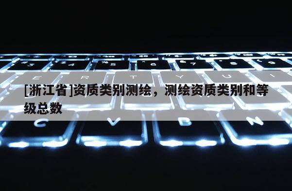 [浙江省]资质类别测绘，测绘资质类别和等级总数