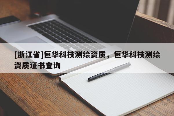 [浙江省]恒华科技测绘资质，恒华科技测绘资质证书查询
