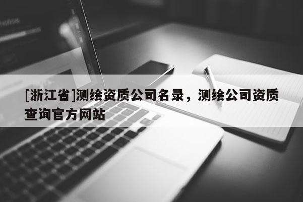 [浙江省]测绘资质公司名录，测绘公司资质查询官方网站