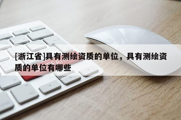 [浙江省]具有测绘资质的单位，具有测绘资质的单位有哪些