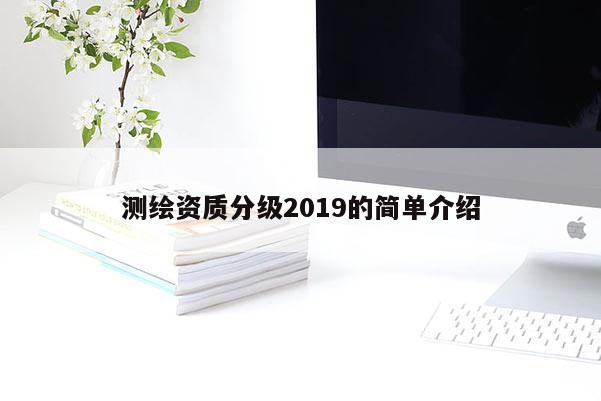 测绘资质分级2019的简单介绍