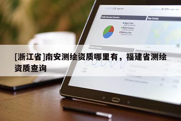 [浙江省]南安测绘资质哪里有，福建省测绘资质查询