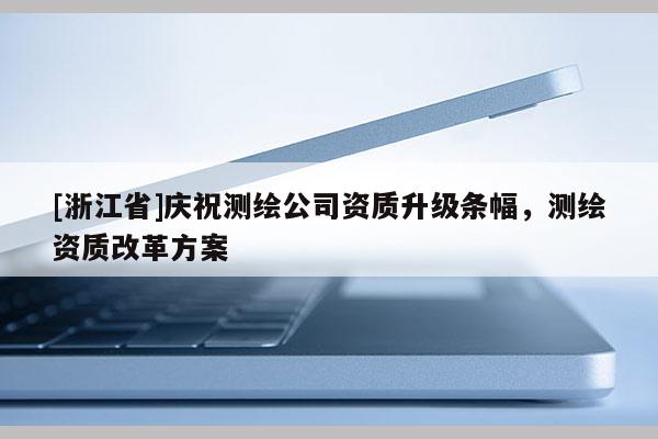 [浙江省]庆祝测绘公司资质升级条幅，测绘资质改革方案
