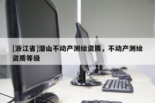 [浙江省]潜山不动产测绘资质，不动产测绘资质等级