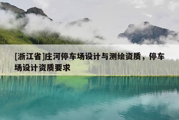 [浙江省]庄河停车场设计与测绘资质，停车场设计资质要求