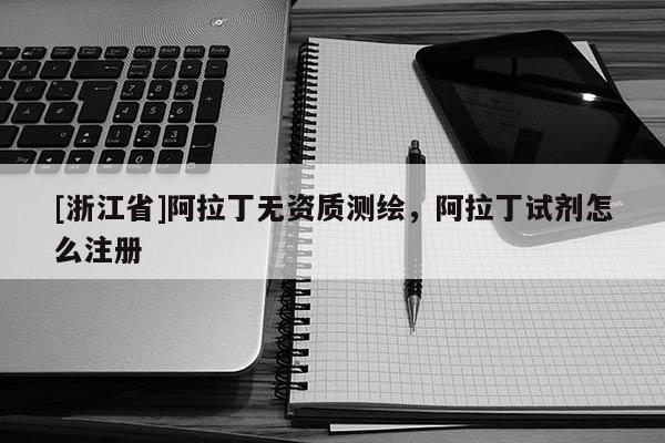 [浙江省]阿拉丁无资质测绘，阿拉丁试剂怎么注册