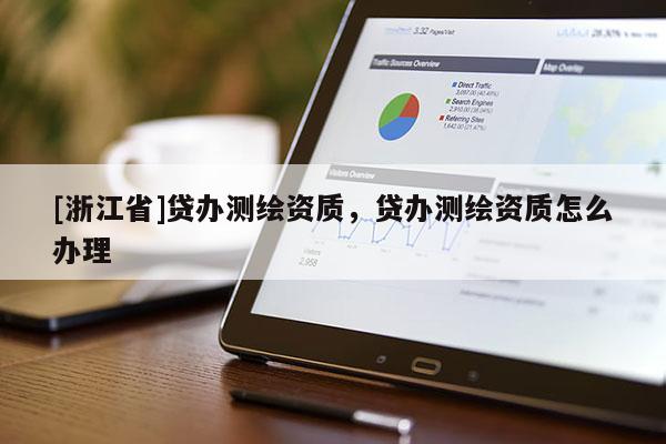 [浙江省]贷办测绘资质，贷办测绘资质怎么办理