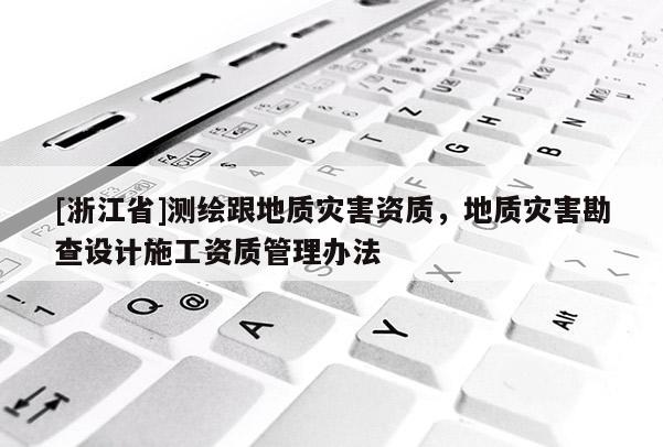 [浙江省]测绘跟地质灾害资质，地质灾害勘查设计施工资质管理办法