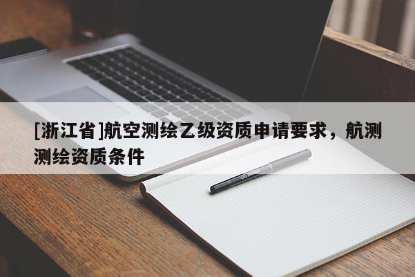 [浙江省]航空测绘乙级资质申请要求，航测测绘资质条件