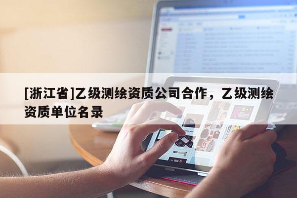 [浙江省]乙级测绘资质公司合作，乙级测绘资质单位名录