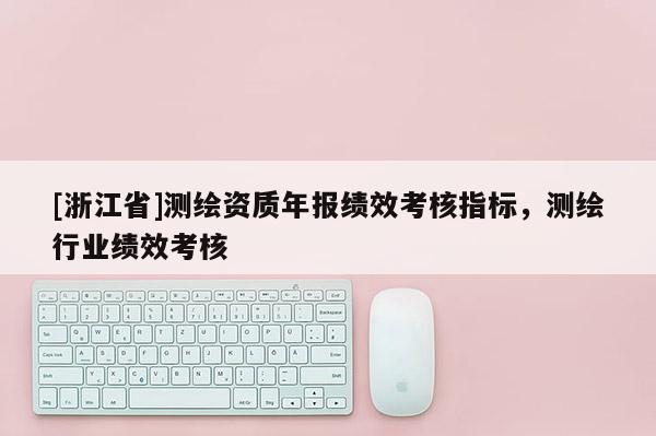 [浙江省]测绘资质年报绩效考核指标，测绘行业绩效考核