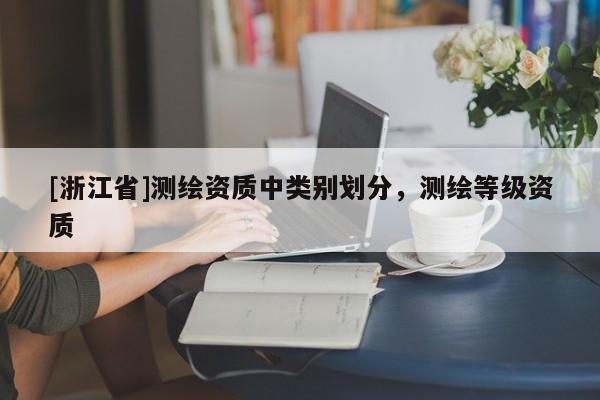 [浙江省]测绘资质中类别划分，测绘等级资质