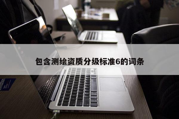 包含测绘资质分级标准6的词条