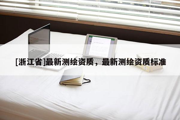 [浙江省]最新测绘资质，最新测绘资质标准